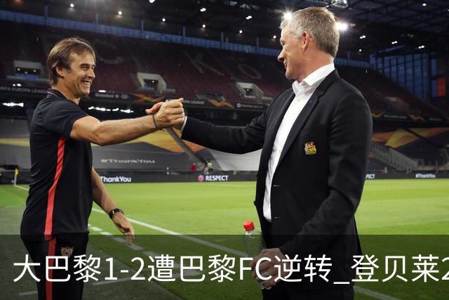 大巴黎1-2遭巴黎FC逆转 登贝莱27分钟伤退 戈里替补双响+读秒绝杀