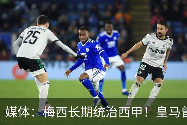 媒体：梅西长期统治西甲！皇马曾想招募他、但不可能成功！